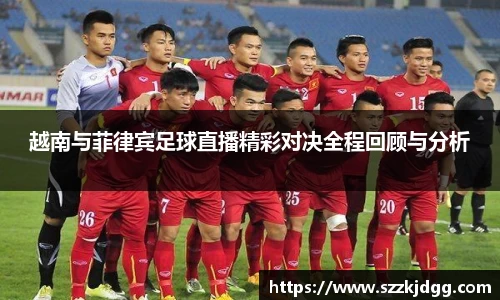越南与菲律宾足球直播精彩对决全程回顾与分析